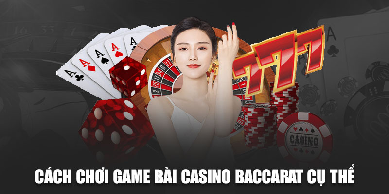 Cách chơi game bài Casino Baccarat cụ thể