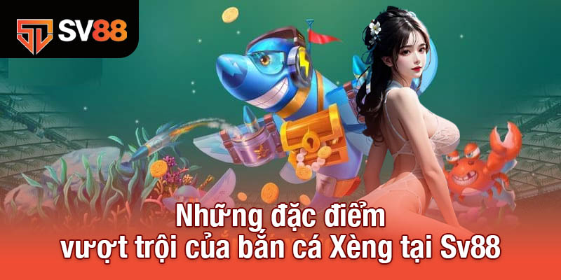 Những đặc điểm vượt trội của bắn cá Xèng tại Sv88