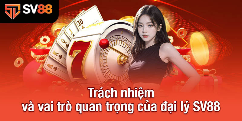 Trách nhiệm và vai trò quan trọng của đại lý SV88