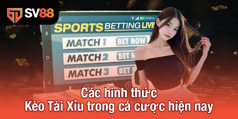 Các hình thức Kèo Tài Xỉu trong cá cược hiện nay