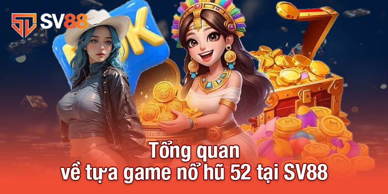 Tổng quan về tựa game nổ hũ 52 tại SV88