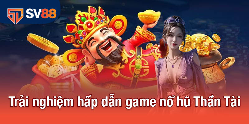 Trải nghiệm hấp dẫn game nổ hũ Thần Tài