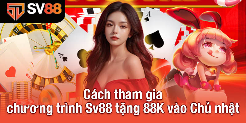 Cách tham gia chương trình Sv88 tặng 88K vào Chủ nhật